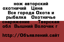 нож авторский охотничий › Цена ­ 5 000 - Все города Охота и рыбалка » Охотничье снаряжение   . Тверская обл.,Вышний Волочек г.